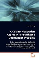A Column Generation Approach For Stochastic Optimization Problems: In the applications of a stochastic generalized assignment problem and a shift planning and scheduling problem with uncertain demand 3639006429 Book Cover
