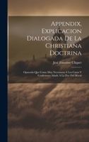 Appendix, Explicacion Dialogada De La Christiana Doctrina: Opusculo Que Como Muy Necessario A Los Curas Y Confessores Añade A La Flor Del Moral (Spanish Edition) 1020190841 Book Cover