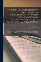 A Zulu-English Dictionary With Notes on Pronunciation, a Revised Orthography and Derivations and Cognate Words From Many Languages; Including Also a ... Zulu Grammar and a Concise History of the Z 101643555X Book Cover