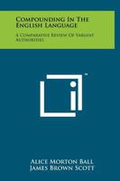 Compounding in the English language;: A comparative review of variant authorities with a rational system for general use and a comprehensive alphabetic list of compound words 1258213249 Book Cover