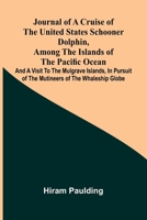 Journal of a cruise of the United States schooner Dolphin, among the islands of the Pacific Ocean; and a visit to the Mulgrave Islands, in pursuit of the mutineers of the whaleship Globe 9374591898 Book Cover