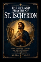 THE LIFE AND PRAYERS OF ST. ISCHYRION (Catholic saints lives) B0H6RC5GFX Book Cover