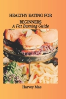 HEALTHY EATING FOR BEGINNERS: A Fat Burning Guide B0CN1CFNDF Book Cover