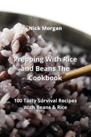 Prepping With Rice and Beans The Cookbook: 100 Tasty Survival Recipes With Beans & Rice 9991443169 Book Cover