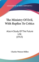 The Ministry of Evil, With Replies to Critics; Also A Study of the Future Life 1437285198 Book Cover