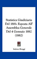 Statistica Giudiziaria Del 1881: Esposta All' Assemblea Generale Del 4 Gennaio 1882 (1882) 116803017X Book Cover