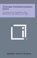 Toward Understanding Japan: Constructive Proposals for Removing the Menace of War 1258637170 Book Cover