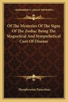 Of The Mysteries Of The Signs Of The Zodiac Being The Magnetical And Sympathetical Cure Of Disease 1162890940 Book Cover
