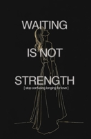 Waiting is Not Strength: Stop confusing longing for love B0GTHXSHVJ Book Cover