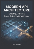 Modern API Architecture: GraphQL, REST & Event-Driven Microservices B0H17RSLWC Book Cover