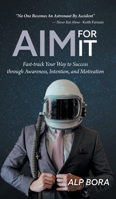 Aim for It: Fast-track Your Way to Success through Awareness, Intention, and Motivation 1039162991 Book Cover
