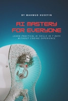 AI Mastery for Everyone: AI for Beginners: Learn Practical AI Skills in 7 Days Without Coding Experience B0F29LWWGB Book Cover