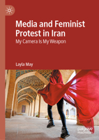 Media and Feminist Protest in Iran: My Camera Is My Weapon 303144860X Book Cover