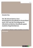 Die (Re-)Konstruktion eines demokratischen Rundfunks in Deutschland nach 1945 und die Verteidigung des �ffentlich-rechtlichen Rundfunks gegen staatliche Begehrlichkeiten: Zur Geschichte des �ffentlich 3640149068 Book Cover