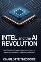 Intel and the AI Revolution: How Core Ultra Chips Are Shaping the Future of Intelligent Computing, Robotics, and Edge AI B0GJ2J3M5T Book Cover