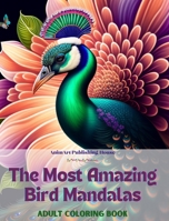 The Most Amazing Bird Mandalas Adult Coloring Book Anti-Stress and Relaxing Mandalas to Promote Creativity: Mystical Bird Designs to Relieve Stress and Balance the Mind B0CB5TLMJT Book Cover
