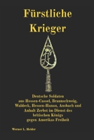 Fürstliche Krieger: Deutsche Soldaten aus Hessen-Cassel, Braunschweig, Waldeck, Hessen-Hanau, Ansbach und Anhalt-Zerbst im Dienst des britischen Königs gegen Amerikas Freiheit. (German Edition) 3912124019 Book Cover