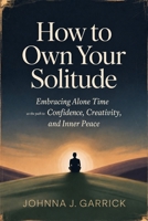 How to Own Your Solitude: Embracing Alone Time as the Path to Confidence, Creativity, and Inner Peace B0HC5Z7CKP Book Cover