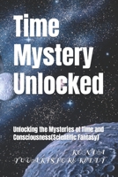 Time Mystery Unlocked: Unlocking the Mysteries of Time and Consciousness B0C2S6B7G5 Book Cover