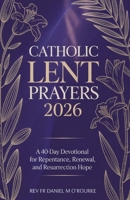 CATHOLIC LENT PRAYERS 2026: A 40-Day Devotional for Repentance, Renewal, and Resurrection Hope B0GPL3Q2QB Book Cover
