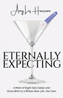 Eternally Expecting: A Mom of Eight Gets Sober and Gives Birth to a Whole New Life...Her Own B0CDYP868P Book Cover