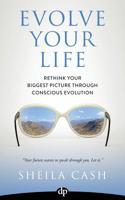 Evolve Your Life: Rethink Your Biggest Picture Through Conscious Evolution 1683090004 Book Cover