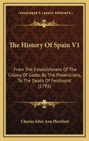 The History Of Spain V1: From The Establishment Of The Colony Of Gades By The Phoenicians, To The Death Of Ferdinand 0548828350 Book Cover