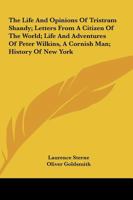 The Life And Opinions Of Tristram Shandy; Letters From A Citizen Of The World; Life And Adventures Of Peter Wilkins, A Cornish Man; History Of New York 1163307025 Book Cover