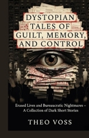 Dystopian Tales of Guilt, Memory, and Control: Erased Lives and Bureaucratic Nightmares – A Collection of Dark Short Stories B0GR94D8RB Book Cover