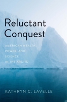 Reluctant Conquest: American Wealth, Power, and Science in the Arctic 0300272219 Book Cover