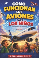 CÓMO FUNCIONAN LOS AVIONES PARA LOS NIÑOS: La guía definitiva para principiantes sobre cómo entender los aviones y cómo vuelan. (Spanish Edition) B0H4SB18LK Book Cover