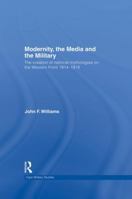 Modernity, the Media and the Military: The Creation of National Mythologies on the Western Front 1914-1918 1138881864 Book Cover