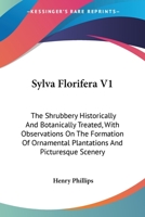 Sylva Florifera: The Shrubbery Historically and Botanically Treated: With Observations on the Formation of Ornamental Plantations, and Picturesque Scenery, Volume 1 0548476039 Book Cover