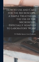 How to use and Care for the Microscope, a Simple Treatise on the use of the Microscope Expecially Adapted to Laboratory Work 1018112588 Book Cover