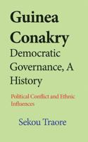 Guinea Conakry Democratic Governance, A History: Political Conflict and Ethnic Influences 1542476135 Book Cover