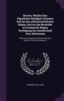 Breven, Welche Ihro Papstliche Heiligkeit Clemens XIII an Den Allerchristlichsten Konig, Und an Die Bischoffe in Frankreich Wegen Verfolgung Der Gesellschaft Jesu Aberlassen: Nebst Einer Kurzen Schutz 1274201098 Book Cover