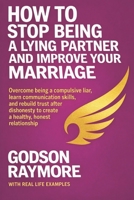 HOW TO STOP BEING A LYING PARTNER AND IMPROVE YOUR MARRIAGE: Overcome Being A Compulsive Liar, Learn Communication Skills, and Rebuild Trust After Dishonesty to Create a Healthy, Honest Relationship B0GJDFRNCC Book Cover