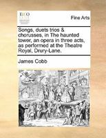 Songs, duets trios & chorusses, in The haunted tower, an opera in three acts, as performed at the Theatre Royal, Drury-Lane. 1170872700 Book Cover