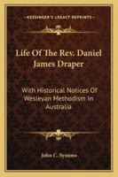 Life Of The Rev. Daniel James Draper: With Historical Notices Of Wesleyan Methodism In Australia 1018448810 Book Cover