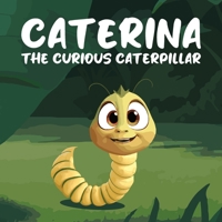 Caterina the Curious Caterpillar: A Heartwarming and Inspiring Children's Story About a Tiny Caterpillar With a Big Heart and an Even Bigger Dream B0DZB35MGJ Book Cover