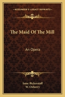 The Maid of the Mill: A Comic Opera 1297716205 Book Cover
