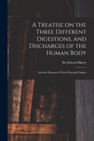 A Treatise on the Three Different Digestions, and Discharges of the Human Body: and the Diseases of Their Principal Organs 1014728010 Book Cover