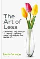 The Art of Less: A Minimalist Living Strategies to Cleaning, Organizing, Simplifying, Declutter Your Home & Life 1983439037 Book Cover