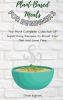 Plant-Base Meals for Beginners: The Most Complete Collection of Super-Easy Recipes to Boost Your Diet and Save Time 1802692282 Book Cover