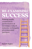 Re-examining Success: Raising pupils' examination performance at secondary school: systems, techniques, processes and partners 1041056680 Book Cover