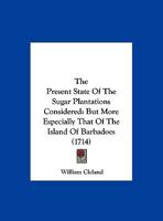 The Present State Of The Sugar Plantations Considered: But More Especially That Of The Island Of Barbadoes 1120039029 Book Cover