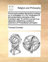 Causa episcopatus hierarchici lucifuga: or, a confutation of J S's Vindication of the (pretended) principles of the Cyprianic age: To which is ... assertion of Presbyterian principles 1171440537 Book Cover