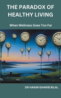 THE PARADOX OF HEALTHY LIVING: When Wellness Goes Too Far B0FK3ZPWH2 Book Cover