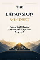 The Expansion Mindset: How to Build Wealth, Freedom, and a Life That Compounds B0H3F3WZY2 Book Cover
