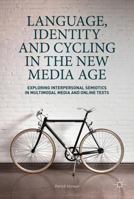 Language, Identity and Cycling in the New Media Age: Exploring Interpersonal Semiotics in Multimodal Media and Online Texts 1137519509 Book Cover